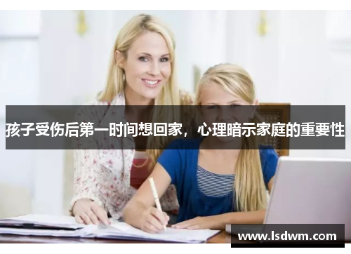 孩子受伤后第一时间想回家，心理暗示家庭的重要性