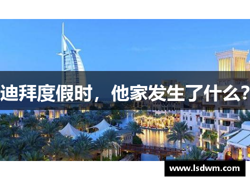 迪拜度假时，他家发生了什么？