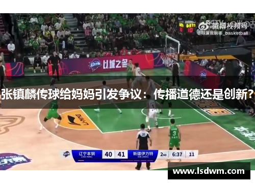 张镇麟传球给妈妈引发争议：传播道德还是创新？