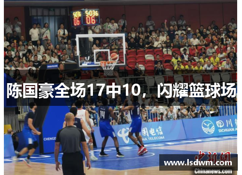 陈国豪全场17中10，闪耀篮球场