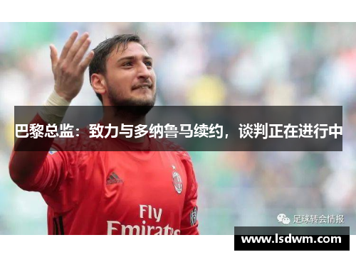 巴黎总监：致力与多纳鲁马续约，谈判正在进行中
