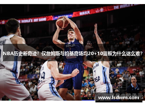NBA历史新奇迹！仅詹姆斯与约基奇场均20+10篮板为什么这么难？