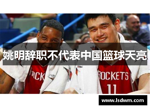 姚明辞职不代表中国篮球天亮